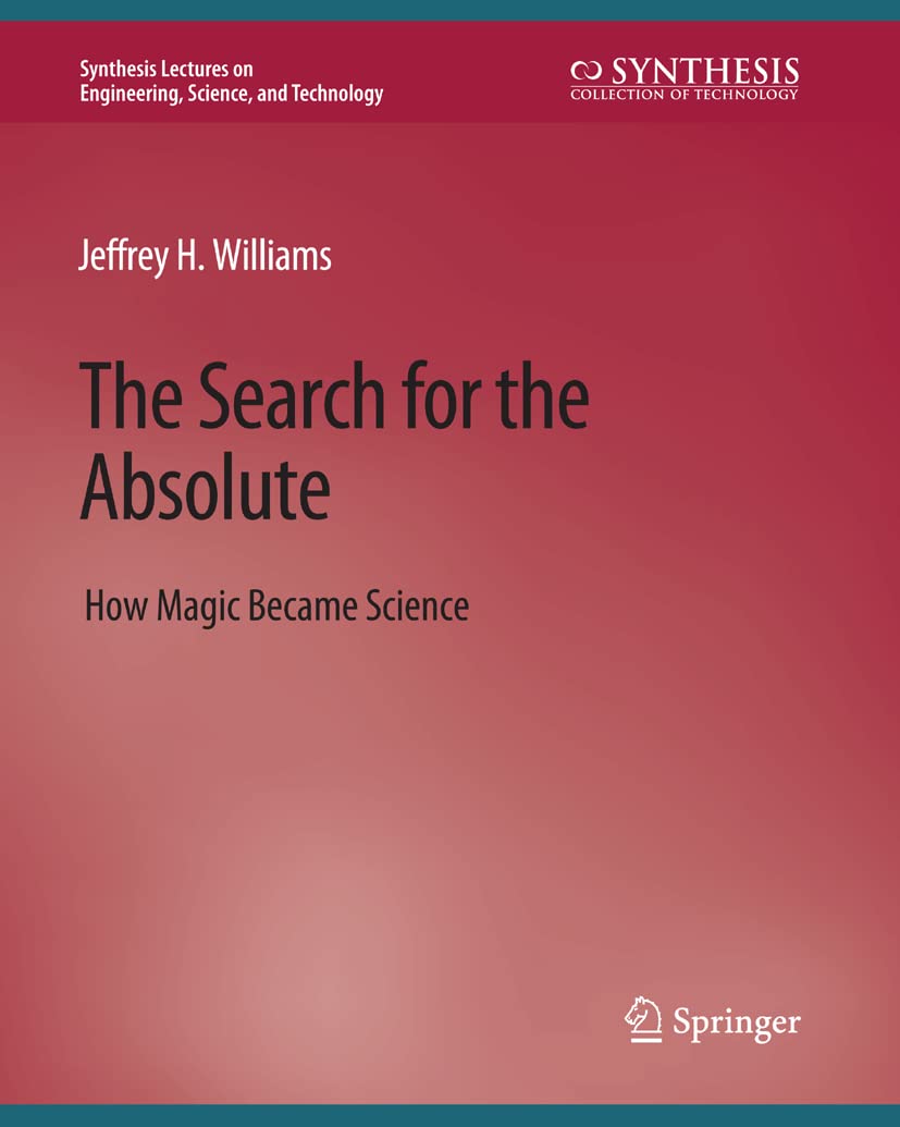 The Search for the Absolute: How Magic Became Science (Synthesis Lectures on Engineering, Science, and Technology)