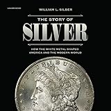 The Story of Silver: How the White Metal Shaped America and the Modern World