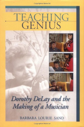 Barbara Lourie SandTeaching Genius: Dorothy DeLay and the Making of a Musician