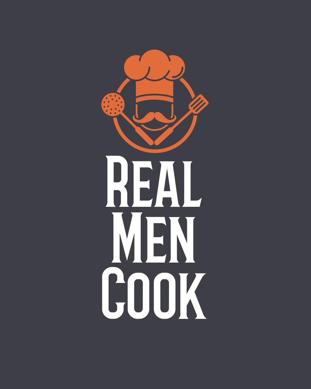 Real Men Cook: Personalized Blank Cookbook and Custom Recipe Journal to Write in Cute Gift for Women Mom Wife: Gift for Son Dad Brother