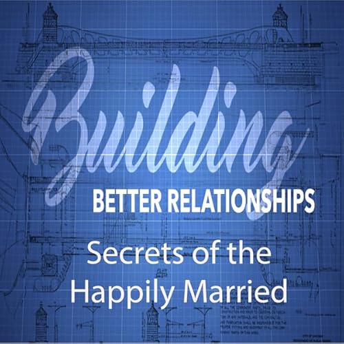 Building Better Relationships: Secrets of the Happily Married cover art