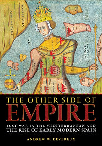 The Other Side of Empire: Just War in the Mediterranean and the Rise of Early Modern Spain The Other Side of Empire: Just War in the Mediterranean and the Rise of Early Modern Spain
