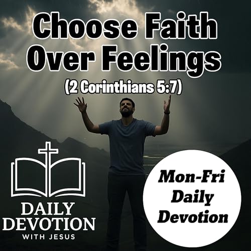 Choose Faith Over Feelings | Daily Devotion with Jesus (2 Corinthians 5:7)