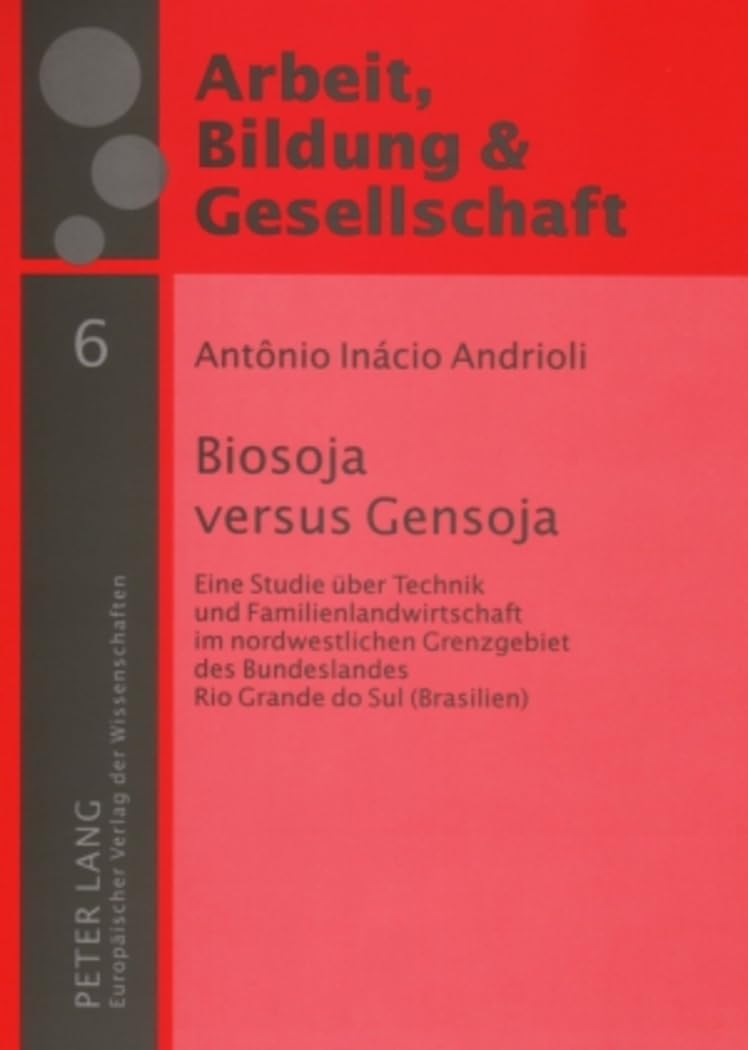 Biosoja versus Gensoja: Eine Studie über Technik und Familienlandwirtschaft im nordwestlichen Grenzgebiet des Bundeslandes Rio Grande do Sul ... / Labour, Education and Society, Band 6)