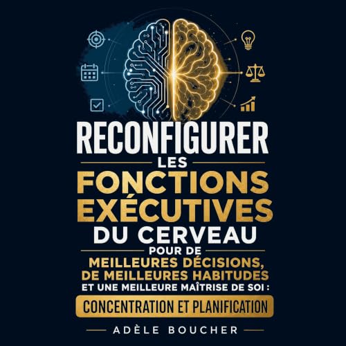 『Reconfigurer les fonctions ex&eacute;cutives du cerveau pour de meilleures d&eacute;cisions, de meilleures habitudes et une 
