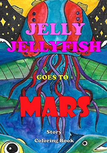 Jelly Jellyfish Goes to Mars: A coloring story book with over 30+ images to color. Come on a voyage with Jelly Jellyfish. Who, while exploring the ... Only to discover he's on his way to Mars!