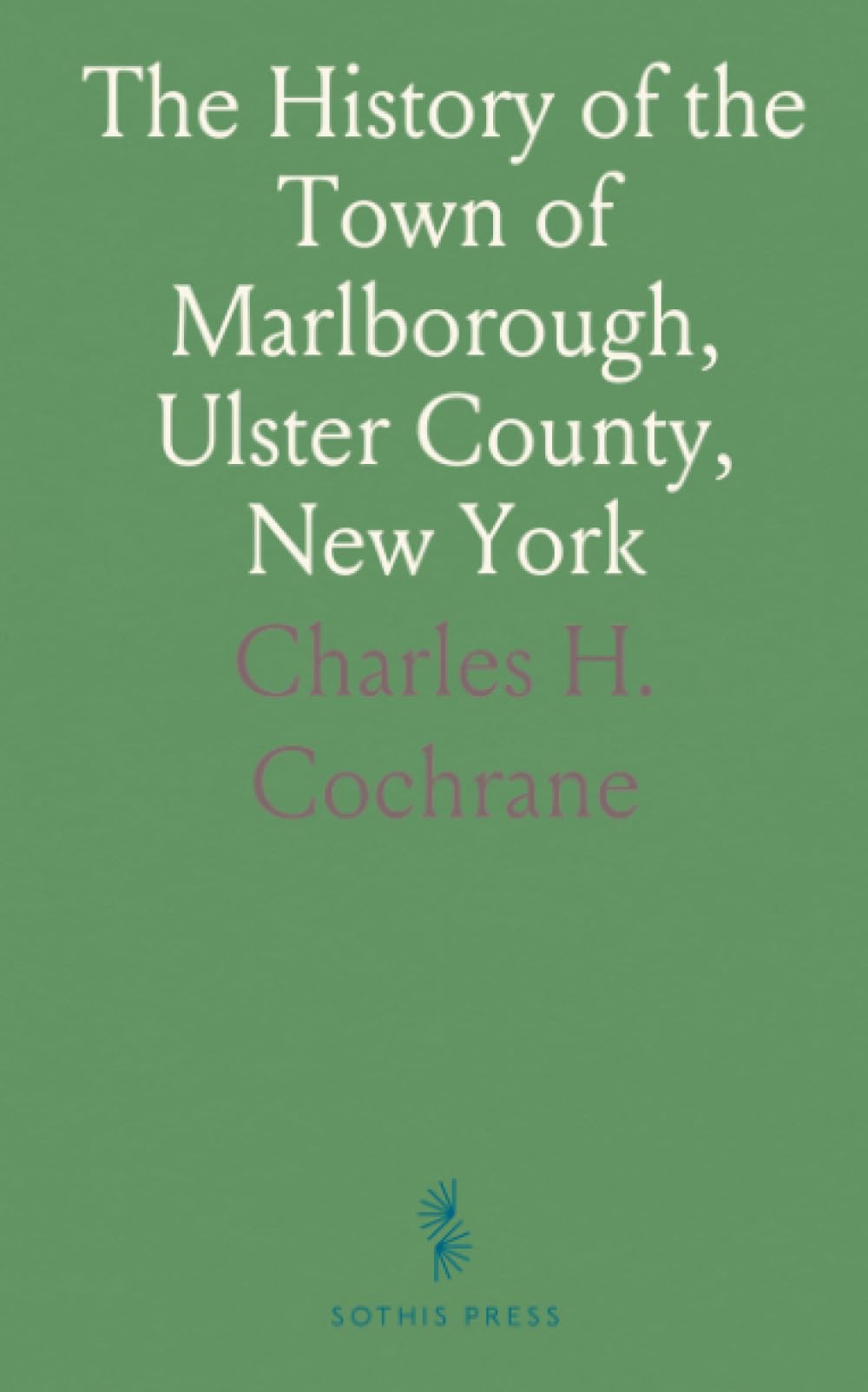 The History of the Town of Marlborough, Ulster County, New York: From the First Settlement in 1712, by Capt. Wm, Bond, to 1887