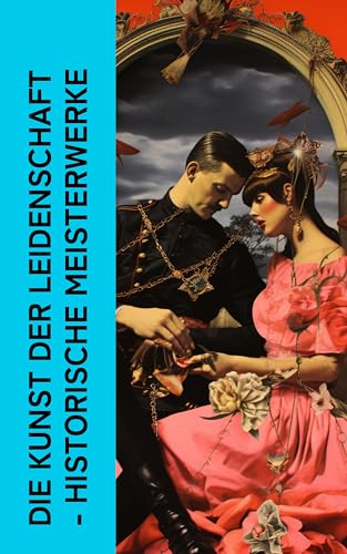 Die Kunst der Leidenschaft - Historische Meisterwerke: Kamasutra, Die Memoiren einer russischen Tänzerin, Peperl Mutzenbacher, Die Philosophie im Boudoir, Anti-Justine