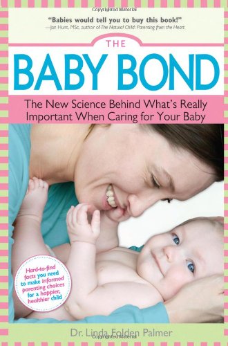 The Baby Bond: The New Science Behind What's Really Important When Caring for Your Baby