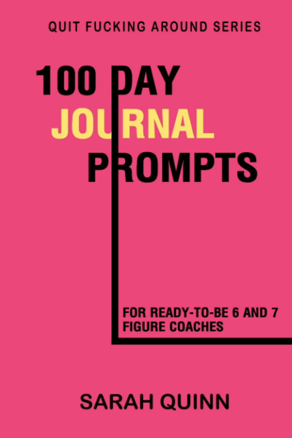 100 Journal Prompts for Bad Ass Coaches + Entrepreneurs: Ready-To-Be 6 and 7 Figure Coaches (Quit Fucking Around)