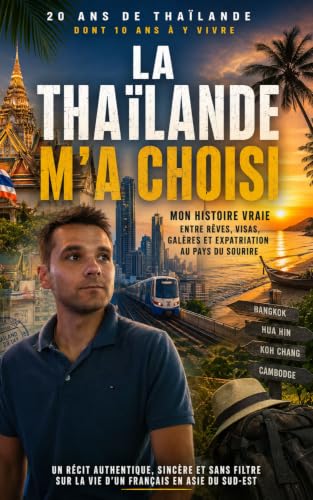 La Thaïlande m'a choisi: 20 ans de Thaïlande dont 10 ans d'expatriation : mon histoire entre rêves, visas, galères et liberté