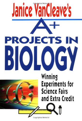Janice VanCleave's A+ Projects in Biology: Winning Experiments for Science Fairs and Extra Credit