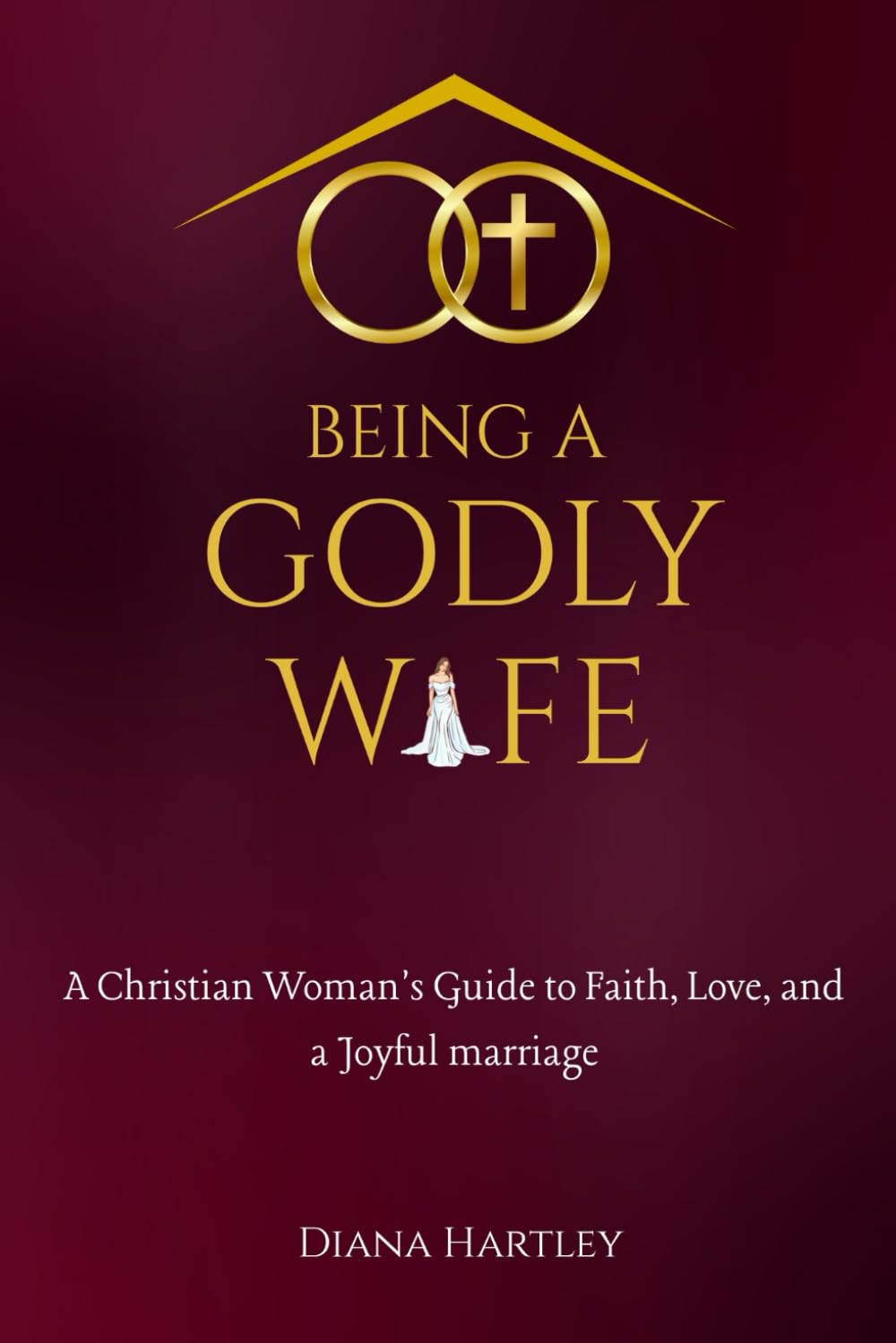 Being A Godly Wife: A Christian Woman's Guide to Faith, Love, and a Joyful Marriage