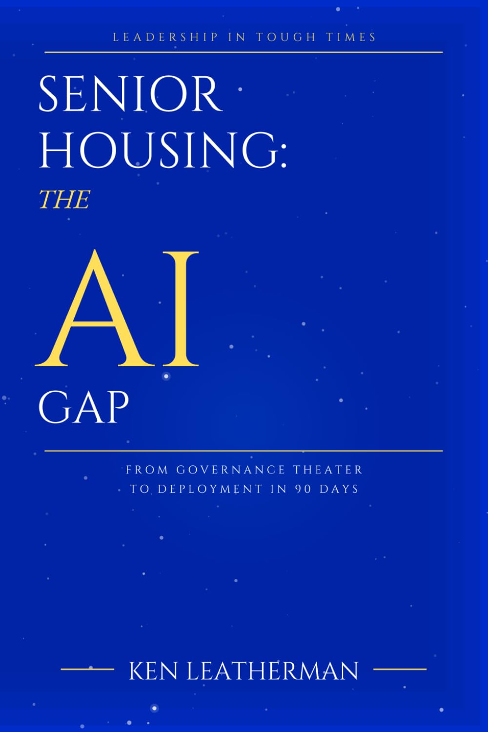 SENIOR HOUSING: THE AI GAP: From Governance Theater To Deployment in 90 Days ("Leadership in Tough Times — Book 1")