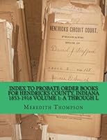 Index to Probate Order Books for Hendricks County, Indiana 1853-1918 Volume 1: A through L 1481063227 Book Cover