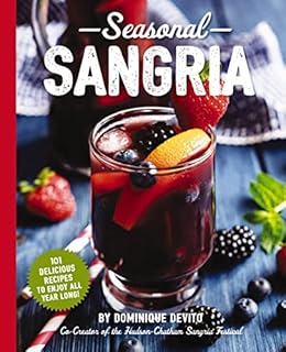 Seasonal Sangria: 101 Delicious Recipes to Enjoy All Year Long! (Wine and Spirits Recipes, Cookbooks for Entertaining, Drinks and Beverages, Seasonal Books) (The Art of Entertaining)