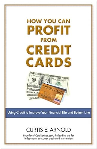 How You Can Profit from Credit Cards: Using Credit to Improve Your Financial Life and Bottom Line