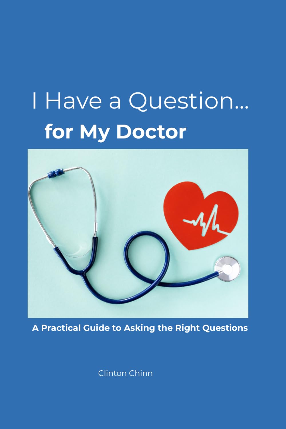 I Have a Question… for My Doctor: A Practical Guide to Asking the Right Questions