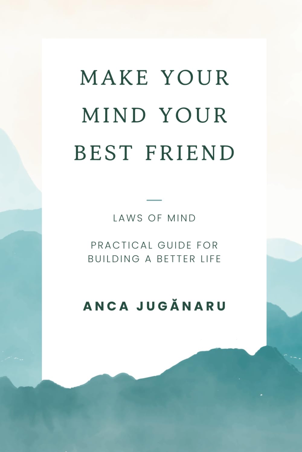 Make Your Mind Your Best Friend: Laws of Mind - Practical Guide for Building a Better Life