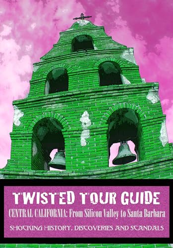 Twisted Tour Guide Central California: From Silicon Valley To Santa Barbara: Shocking History, Discoveries and Scandals (Twisted Tour Guides Series)