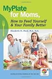 MyPlate for Moms, How to Feed Yourself & Your Family Better: Decoding the Dietary Guidelines for Your Real Life