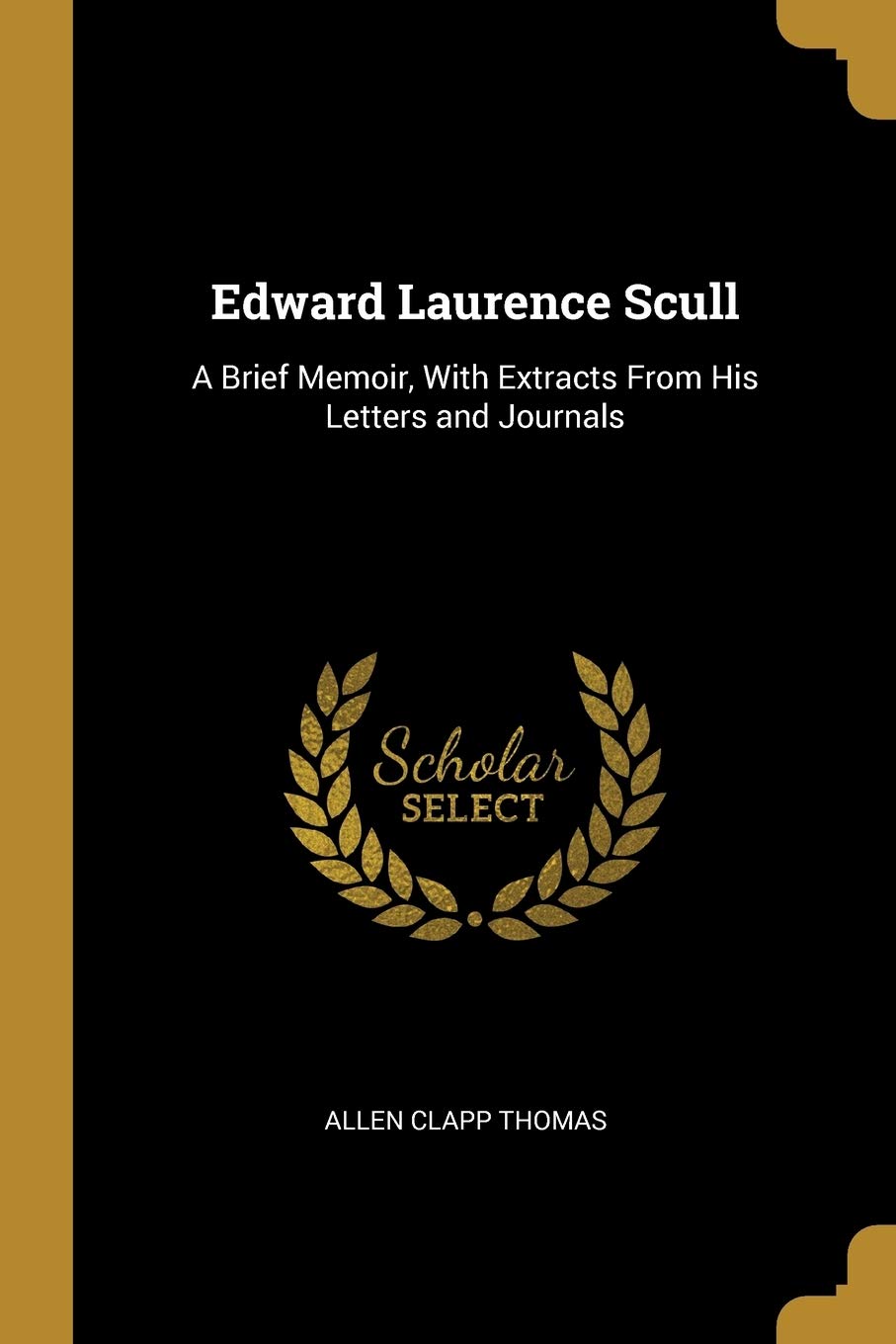 Edward Laurence Scull: A Brief Memoir, With Extracts From His Letters and Journals