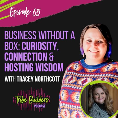 65: Business Without a Box: Curiosity, Connection & Hosting Wisdom with Tracey Northcott
