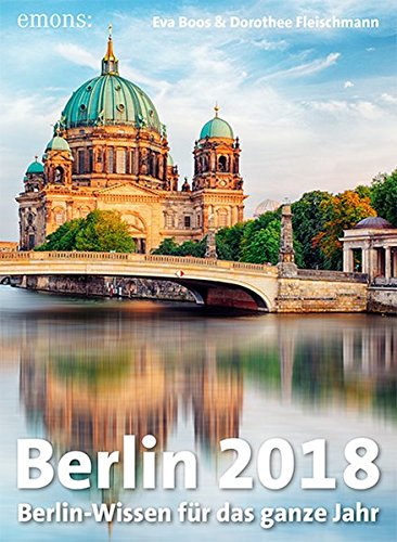 Berlin 2018: Berlin-Wissen für das ganze Jahr Berlin 2018: Berlin-Wissen für das ganze Jahr