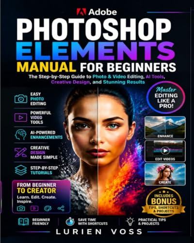 Adobe photoshop elements manual for beginners: Step-by-Step Guide to Latest Tools, updated shortcuts, and Creative Photo & Video Design for Logos, Branding, and Stunning Visual Projects