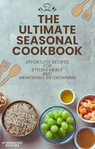 The Ultimate Seasonal Cookbook: Effortless Recipes for Stylish Meals and Memorable Entertaining