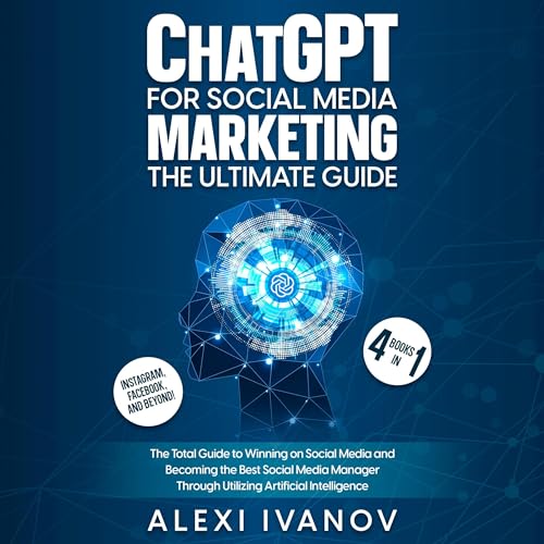 ChatGPT for Social Media Marketing: The Ultimate Guide - 4 Books in 1: The Total Guide to Winning on Social Media and Becomin