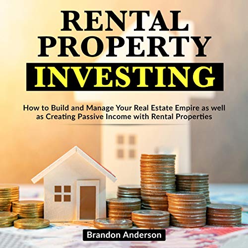 Rental Property Investing: How to Build and Manage Your Real Estate Empire as Well as Creating Passi Rental Property Investing: How to Build and Manage Your Real Estate Empire as Well as Creating Passi