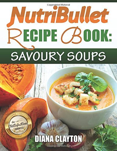 Télécharger NutriBullet Recipe Book: Savoury Soups!: 71 Delicious, Healthy & Exquisite Soups and Sauces for your Gratuit