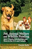 Pet, Animal Welfare and Wildlife Funding: 300+ Grants, Scholarships and More in the U.S. and Canada 1511472375 Book Cover