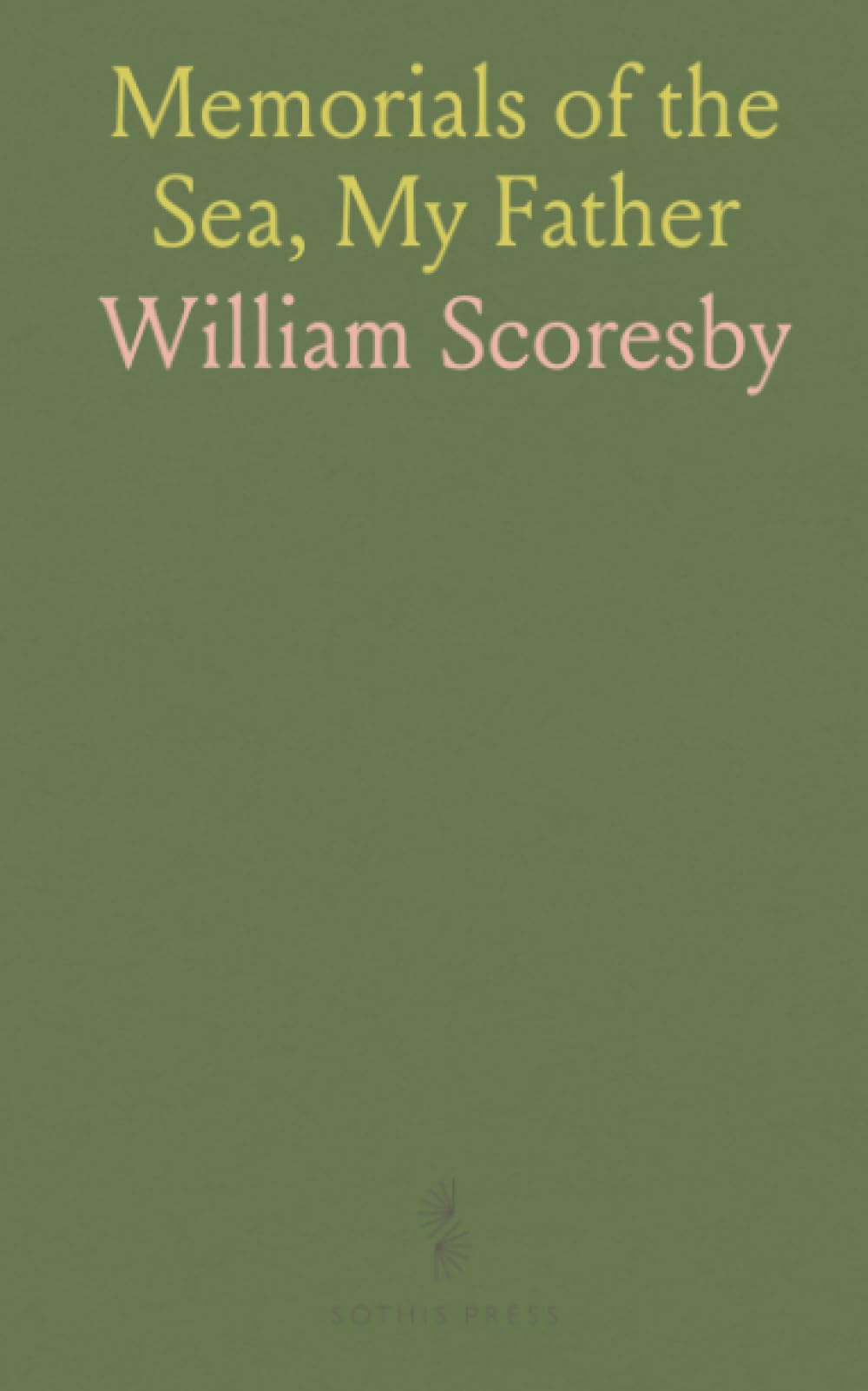 Memorials of the Sea, My Father: Being Records of the Adventurous Life of the Late William Scoresby, Esq. Of Whitby