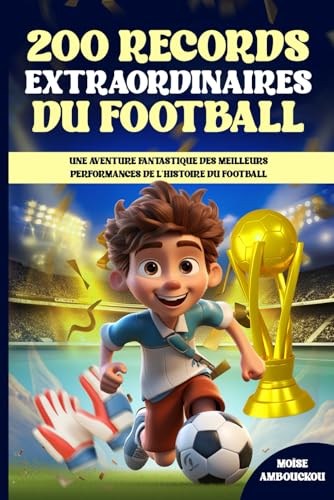 200 records extraordinaires du football : livre foot enfant: Une aventure fantastique des meilleurs performances de l'histoire du football