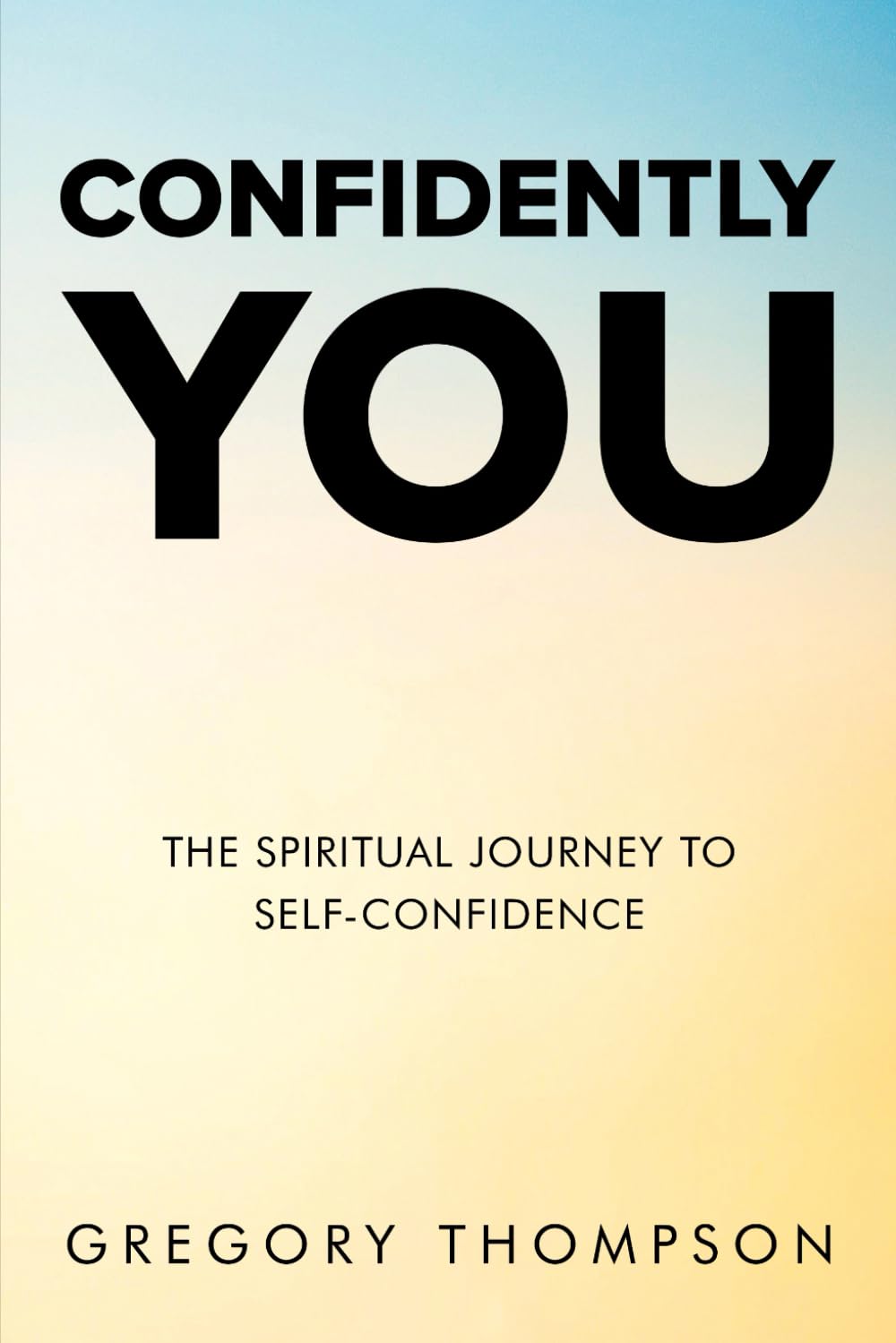 CONFIDENTLY YOU: THE SPIRITUAL JOURNEY TO SELF-CONFIDENCE