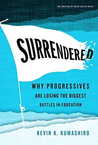 Surrendered: Why Progressives Are Losing the Biggest Battles in Education (Teaching for Social Justice)