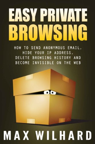 Easy Private Browsing: How to Send Anonymous Email, Hide Your IP address, Delete Browsing History...