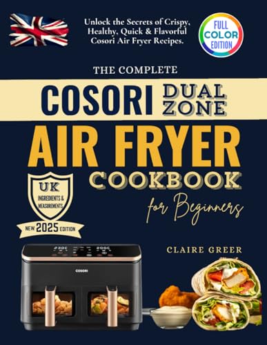 The Complete Cosori Dual Zone Air Fryer Cookbook for Beginners: UK Measurements & No-Stress British Recipes - Unlock the Secrets of Crispy, Healthy, Quick & Flavorful Cosori Air Fryer Recipes.