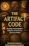 The Artifact Code: Decoding Ancient Symbols, Cultures, and the Lessons They Leave Behind (English Edition)
