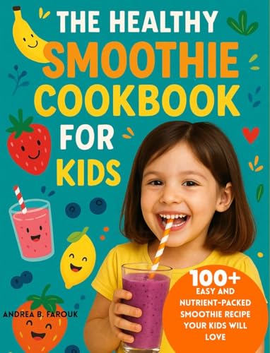THE HEALTHY SMOOTHIE COOKBOOK FOR KIDS: 100+ Easy and Nutrient-Pa...