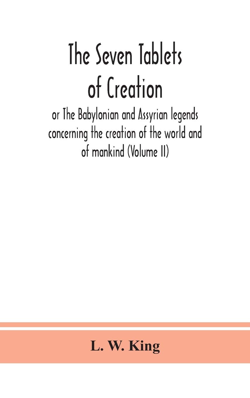 The seven tablets of creation: or The Babylonian and Assyrian legends concerning the creation of the world and of mankind (Volume II)