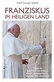 Franziskus im Heiligen Land: Päpste als Botschafter des Friedens: Paul VI. - Johannes Paul II. - Benedikt XVI. - Franziskus - Matthias Kopp