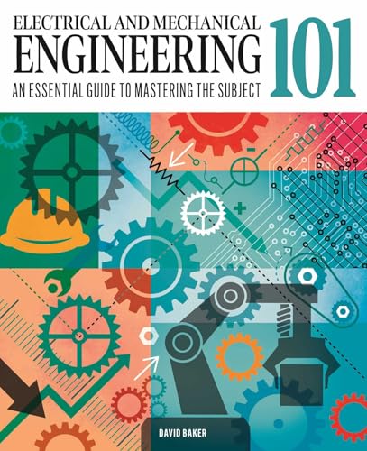 Electrical and Mechanical Engineering 101: The essential guide to the study of machines and...