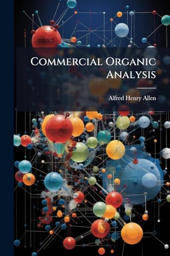 Commercial Organic Analysis: Introduction, Alcohols, Neutral Alcoholic Derivatives, Sugars, Starch And Its Isomers, Vegetable Acids, &c