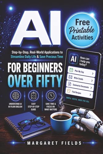 AI For Beginners Over Fifty: Step-by-Step, Real-World Applications to Understand