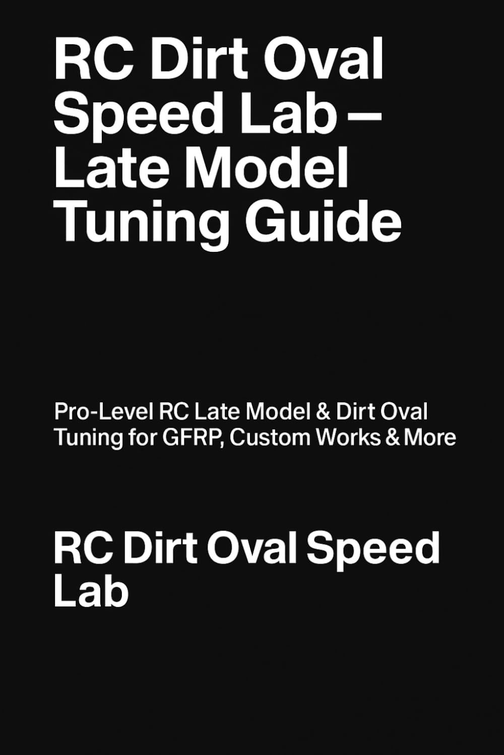 RC Dirt Oval Speed Lab- Late Model Tuning Guide: Pro Level RC Late Model & Dirt Oval Tuning Guide