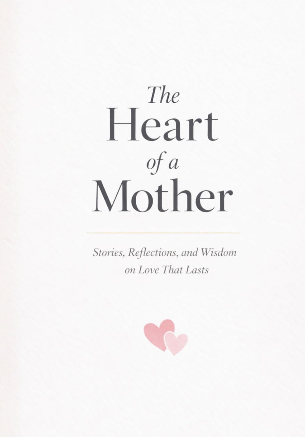 The Heart of a Mother: Stories, Reflections, and Wisdom on Love That Lasts