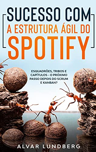 Portada de Sucesso com a Estrutura Ágil do Spotify: Esquadrões, Tribos e Capítulos - O Próximo Passo Depois do Scrum e Kanban?